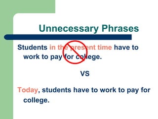 Unnecessary Phrases
Students in the present time have to
  work to pay for college.

                  VS

Today, students have to work to pay for
 college.
 