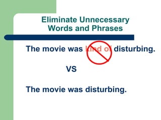 Eliminate Unnecessary
     Words and Phrases

The movie was kind of disturbing.

          VS

The movie was disturbing.
 
