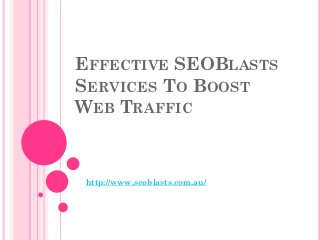 EFFECTIVE SEOBLASTS
SERVICES TO BOOST
WEB TRAFFIC



http://www.seoblasts.com.au/
 
