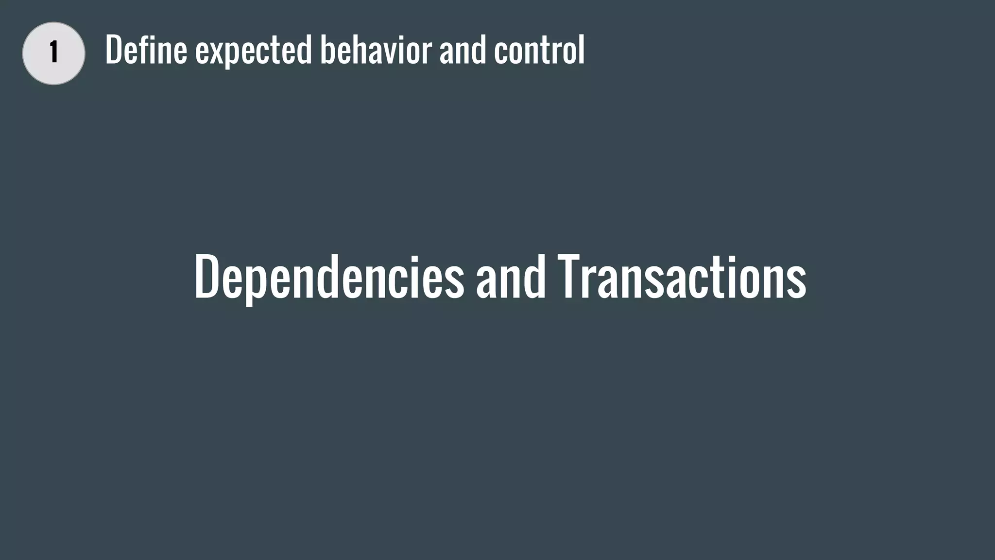 Dependencies and Transactions
1 Define expected behavior and control
 