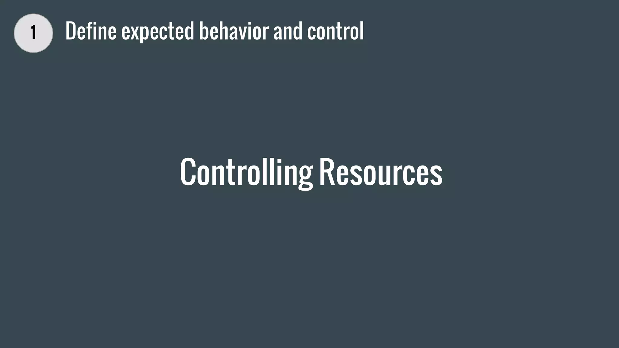 Controlling Resources
1 Define expected behavior and control
 