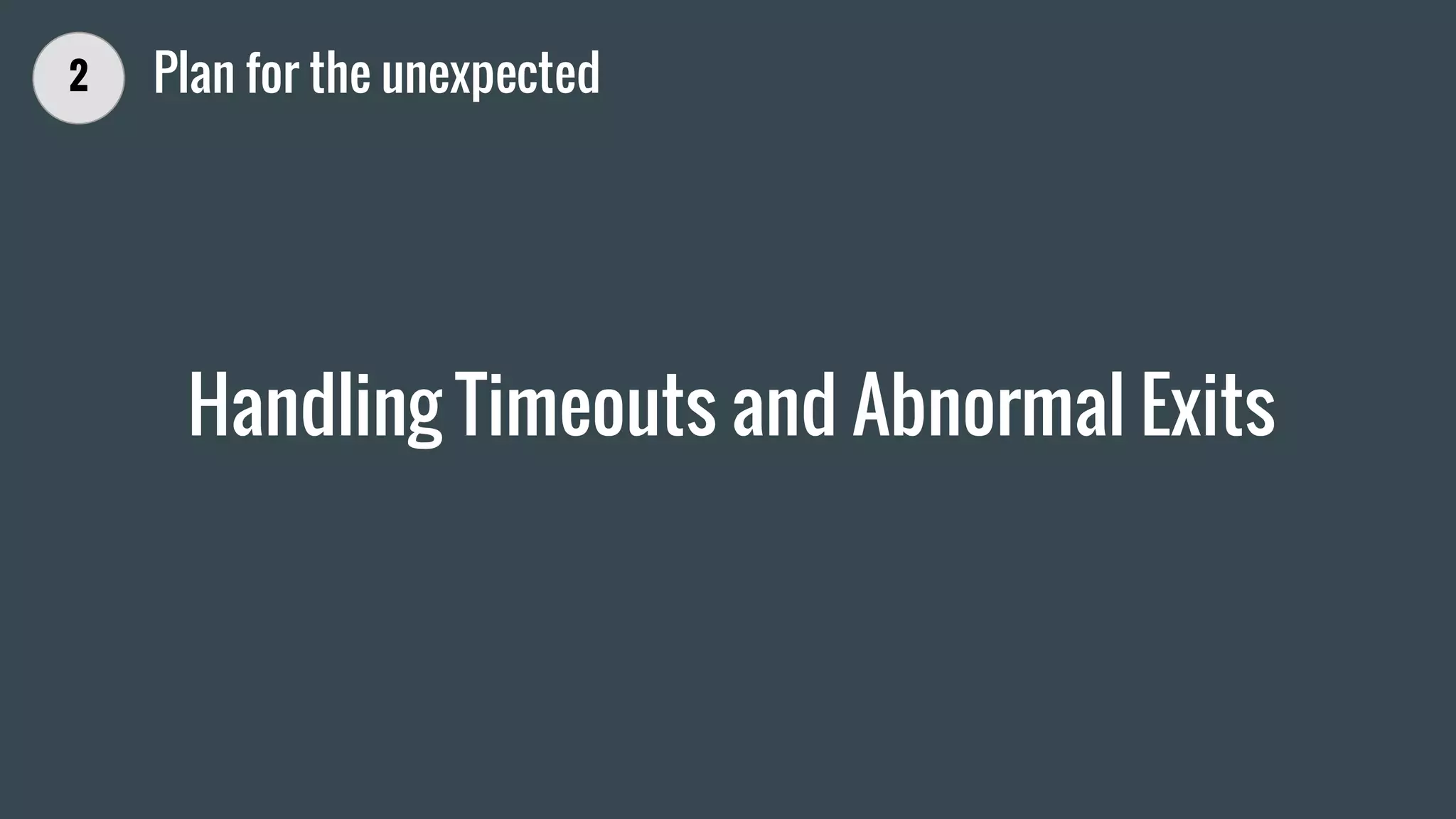 Handling Timeouts and Abnormal Exits
2 Plan for the unexpected
 
