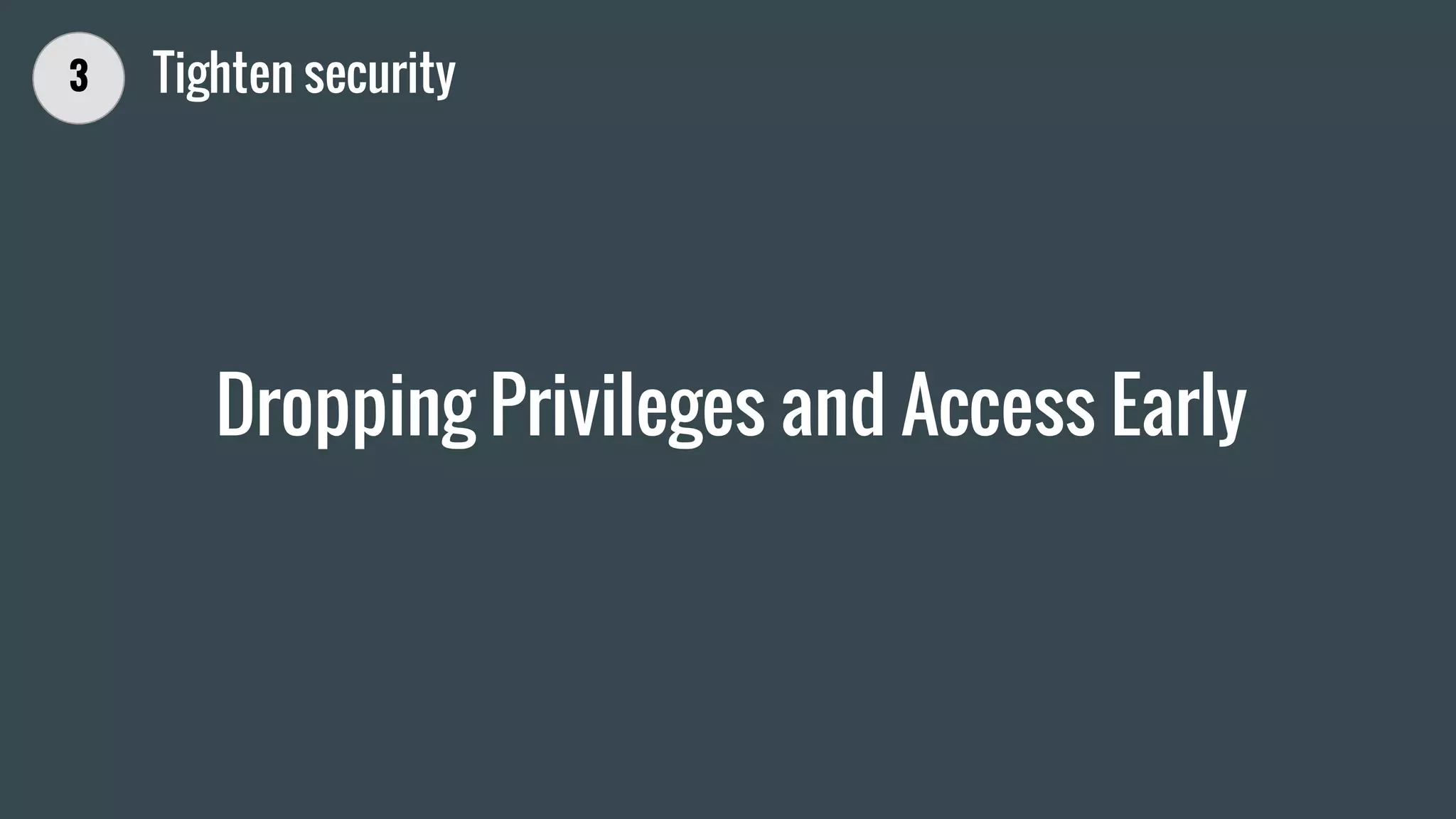 Dropping Privileges and Access Early
3 Tighten security
 