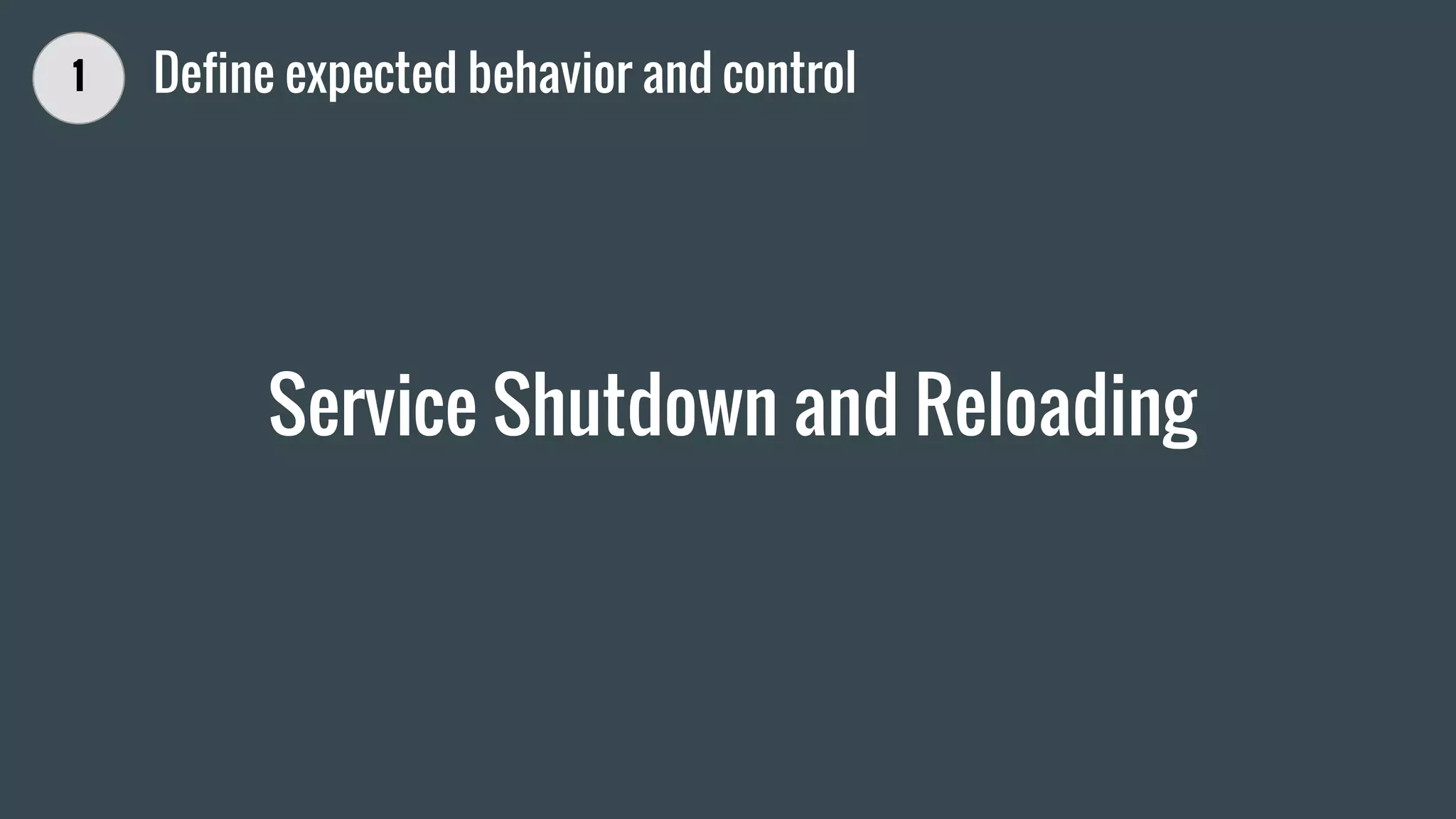 Service Shutdown and Reloading
1 Define expected behavior and control
 
