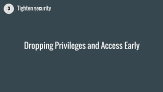 Dropping Privileges and Access Early
3 Tighten security
 