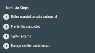 The Basic Steps
1 Define expected behavior and control
2 Plan for the unexpected
3 Tighten security
4 Manage, monitor, and automate
 