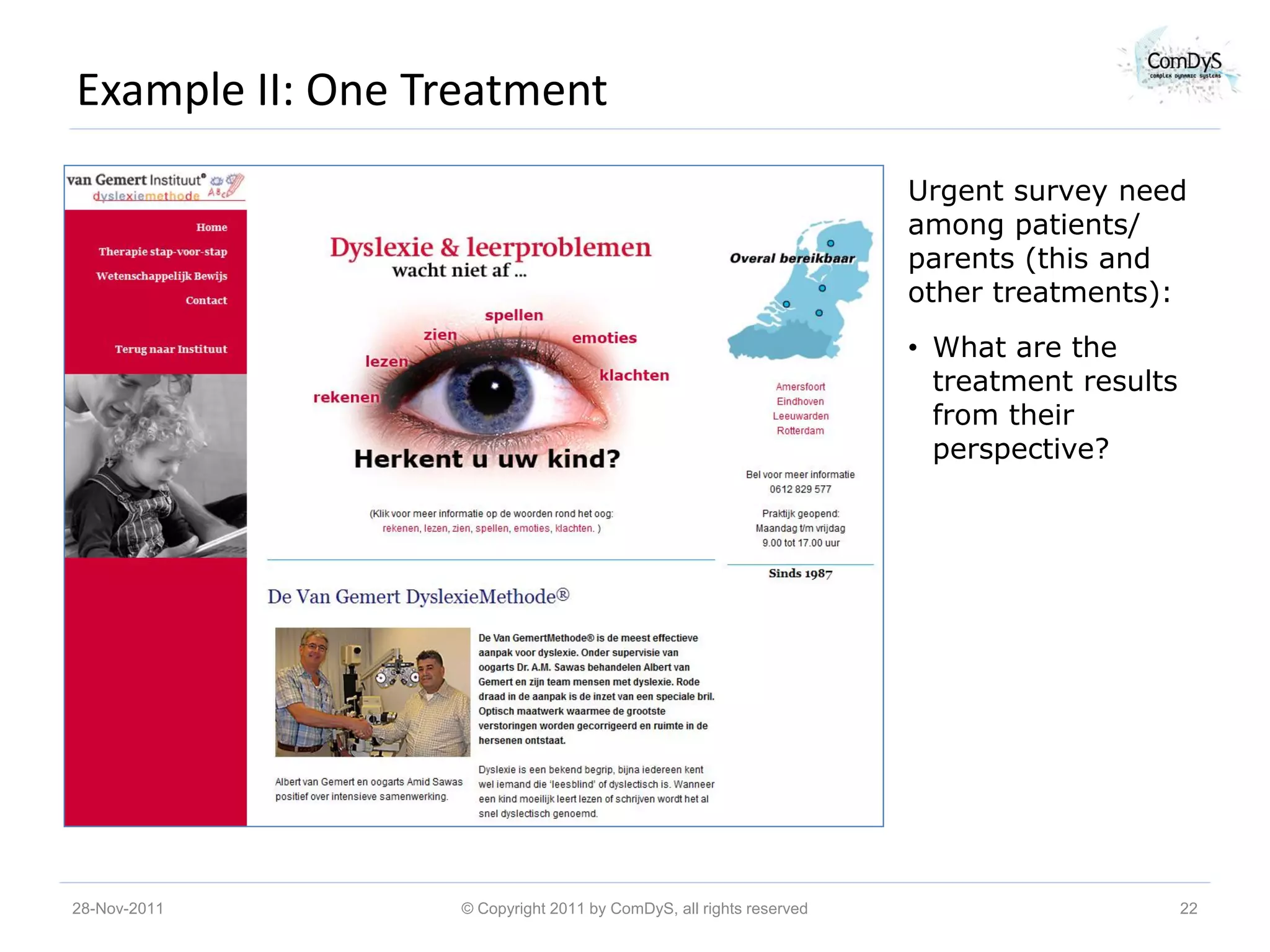 Example II: One Treatment
                                                                    Urgent survey need
                                                                    among patients/
                                                                    parents (this and
                                                                    other treatments):
                                                                    • What are the
                                                                      treatment results
                                                                      from their
                                                                      perspective?




28-Nov-2011       © Copyright 2011 by ComDyS, all rights reserved                         22
 