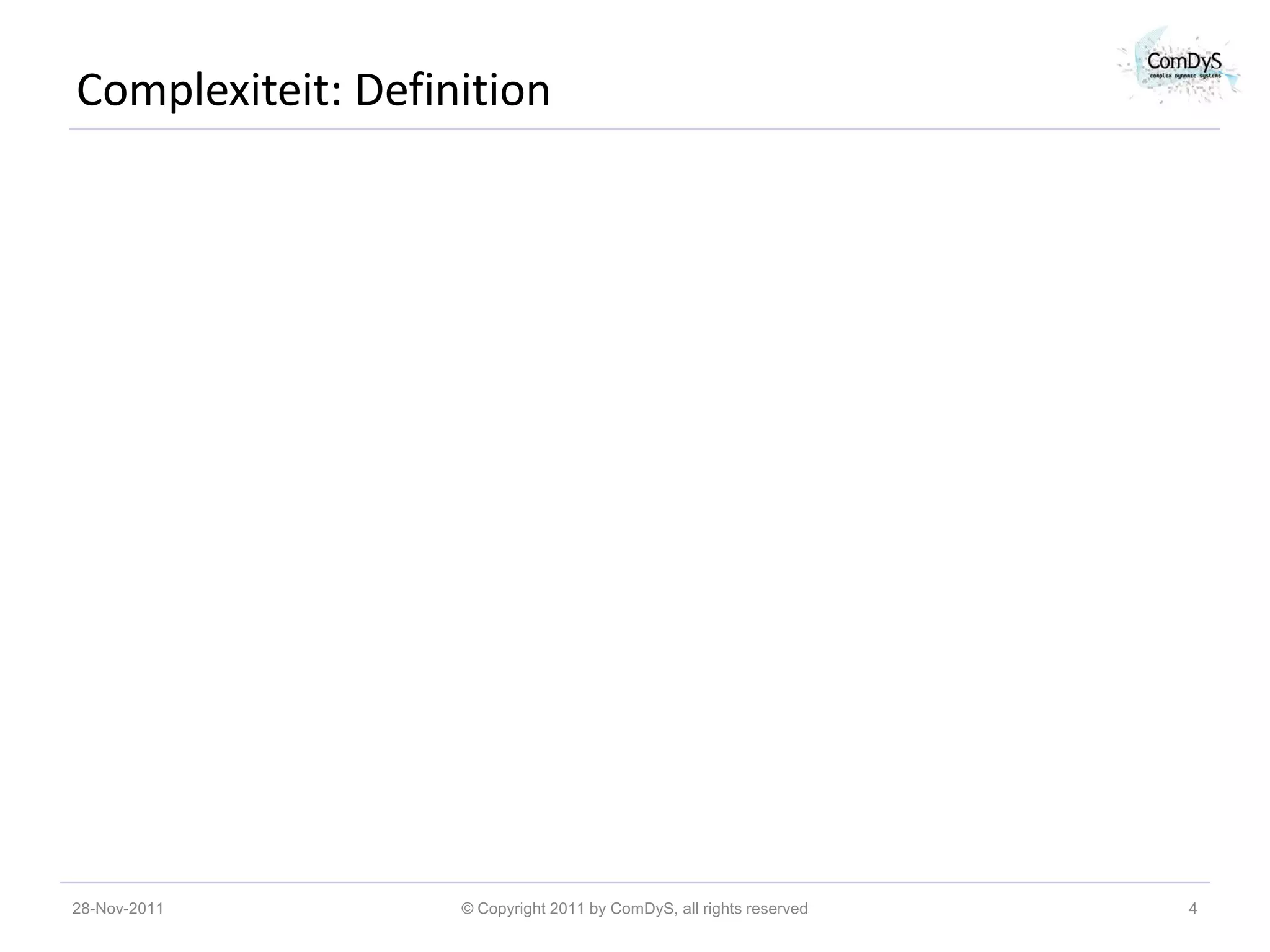 Complexiteit: Definition




28-Nov-2011        © Copyright 2011 by ComDyS, all rights reserved   4
 
