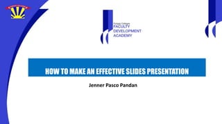 HOW TO MAKE AN EFFECTIVE SLIDES PRESENTATION
Jenner Pasco Pandan
 