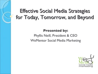 Effective Social Media Strategies for Today, Tomorrow, and Beyond Presented by: Phyllis Neill, President & CEO WeMentor Social Media Marketing 
