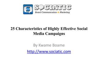 25 Characteristics of Highly Effective Social Media Campaigns By KwameBoame http://www.sociatic.com 