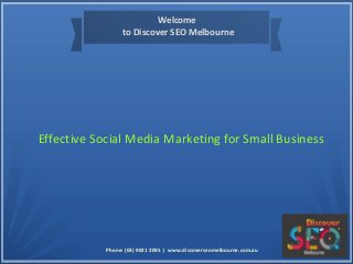 Welcome
to Discover SEO Melbourne
Effective Social Media Marketing for Small Business
Phone: (03) 9021 2095 | www.discoverseomelbourne.com.au
 