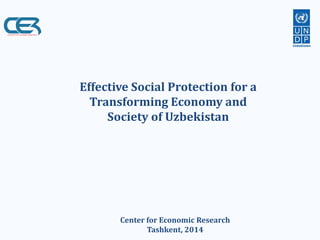 Effective Social Protection for a 
Transforming Economy and 
Society of Uzbekistan 
Center for Economic Research 
Tashkent, 2014 
 