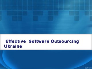  Effective  Software Outsourcing
Ukraine
 