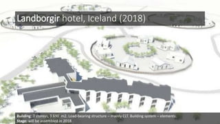 Landborgir hotel, Iceland (2018)
Building: 3 storeys, 3.690 m2. Load-bearing structure – mainly CLT. Building system – elements.
Stage: will be assembled in 2018
 
