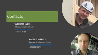 Contacts
VYTAUTAS LUBYS
CEO, assembly team leader
info@effectivesolutions.lt
+370 677 15755
PAULIUS MILČIUS
Business Development Partner
paulius.milcius@timberdesign.lt
+370 603 47379
 