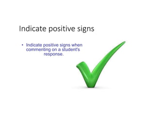 • Indicate positive signs when
commenting on a student's
response.
Indicate positive signs
 