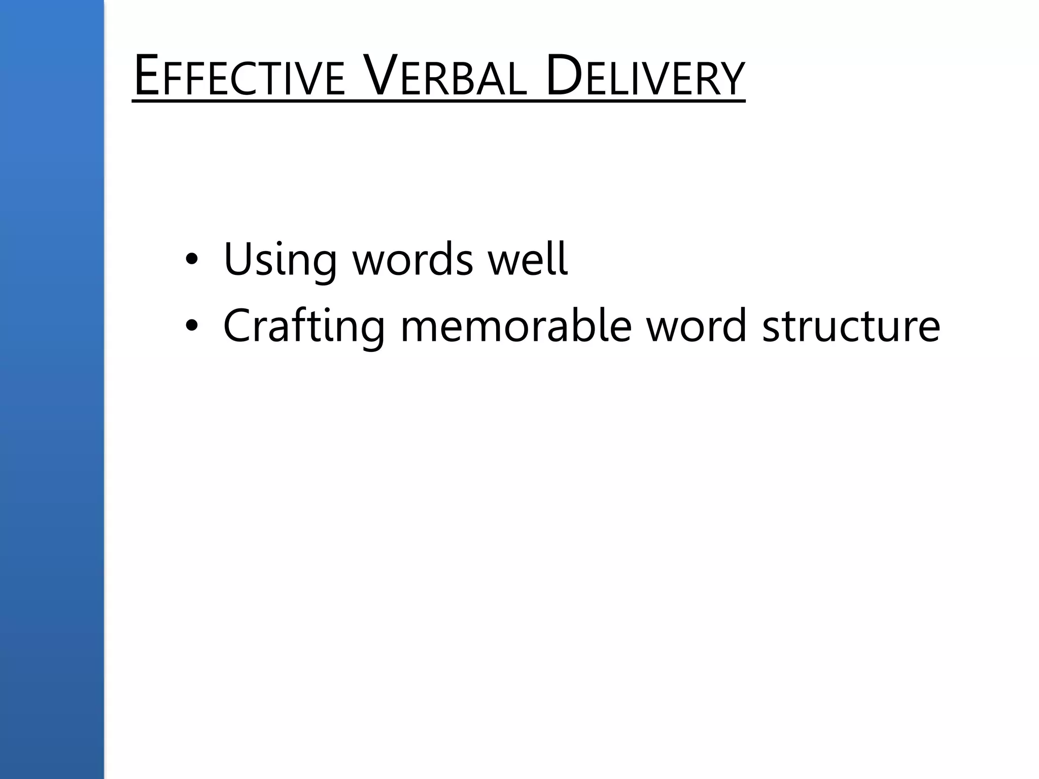 EFFECTIVE VERBAL DELIVERY
• Using words well
• Crafting memorable word structure
 
