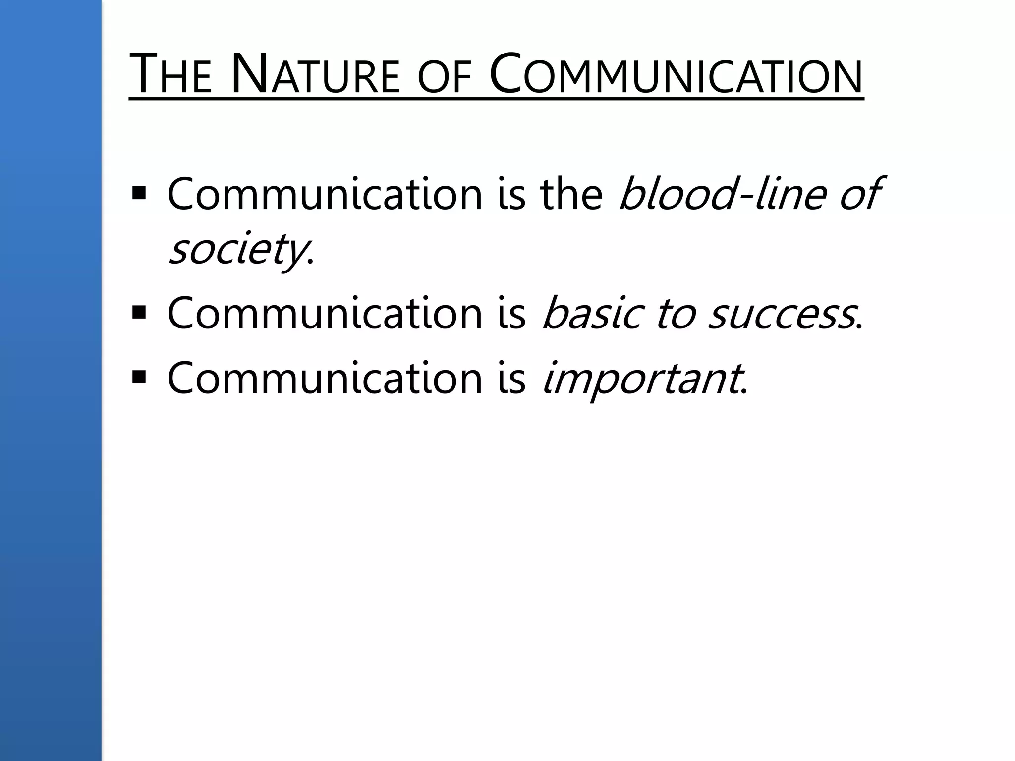THE NATURE OF COMMUNICATION
 Communication is the blood-line of
society.
 Communication is basic to success.
 Communication is important.
 