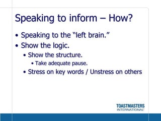 Speaking to inform – How?Speaking to the “left brain.”Show the logic.Show the structure.Take adequate pause.Stress on key words / Unstress on others