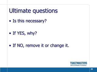 Ultimate questionsIs this necessary?If YES, why?If NO, remove it or change it.26