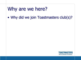 Why are we here?Why did we join Toastmasters club(s)?