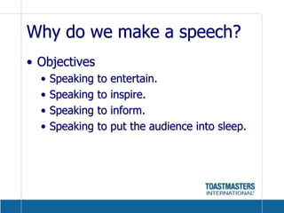 Why do we make a speech?ObjectivesSpeaking to entertain.Speaking to inspire.Speaking to inform.Speaking to put the audience into sleep.