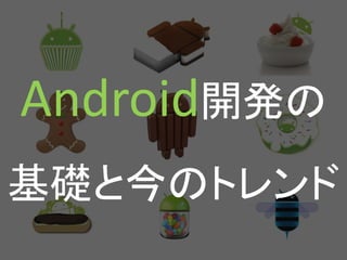 Android開発の 
基礎と今のトレンド  