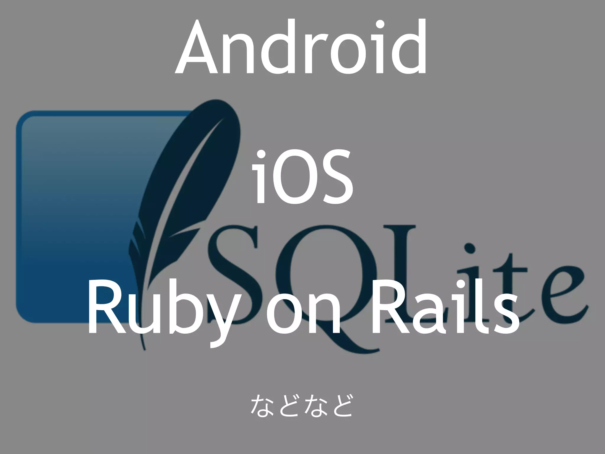 Android 
iOS 
Ruby on Rails 
などなど 
 