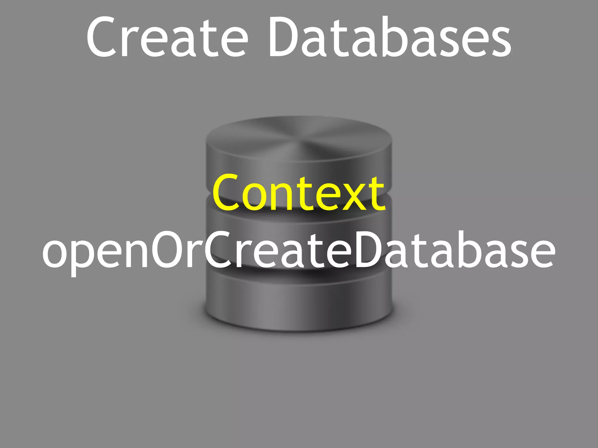 Create Databases 
Context 
openOrCreateDatabase 
 