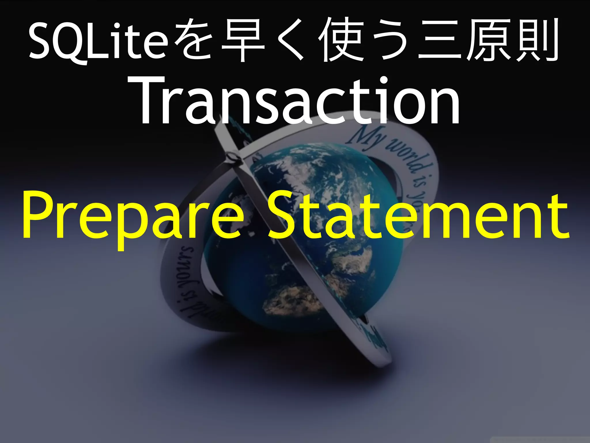 SQLiteを早く使う三原則 
Transaction 
Prepare Statement 
 