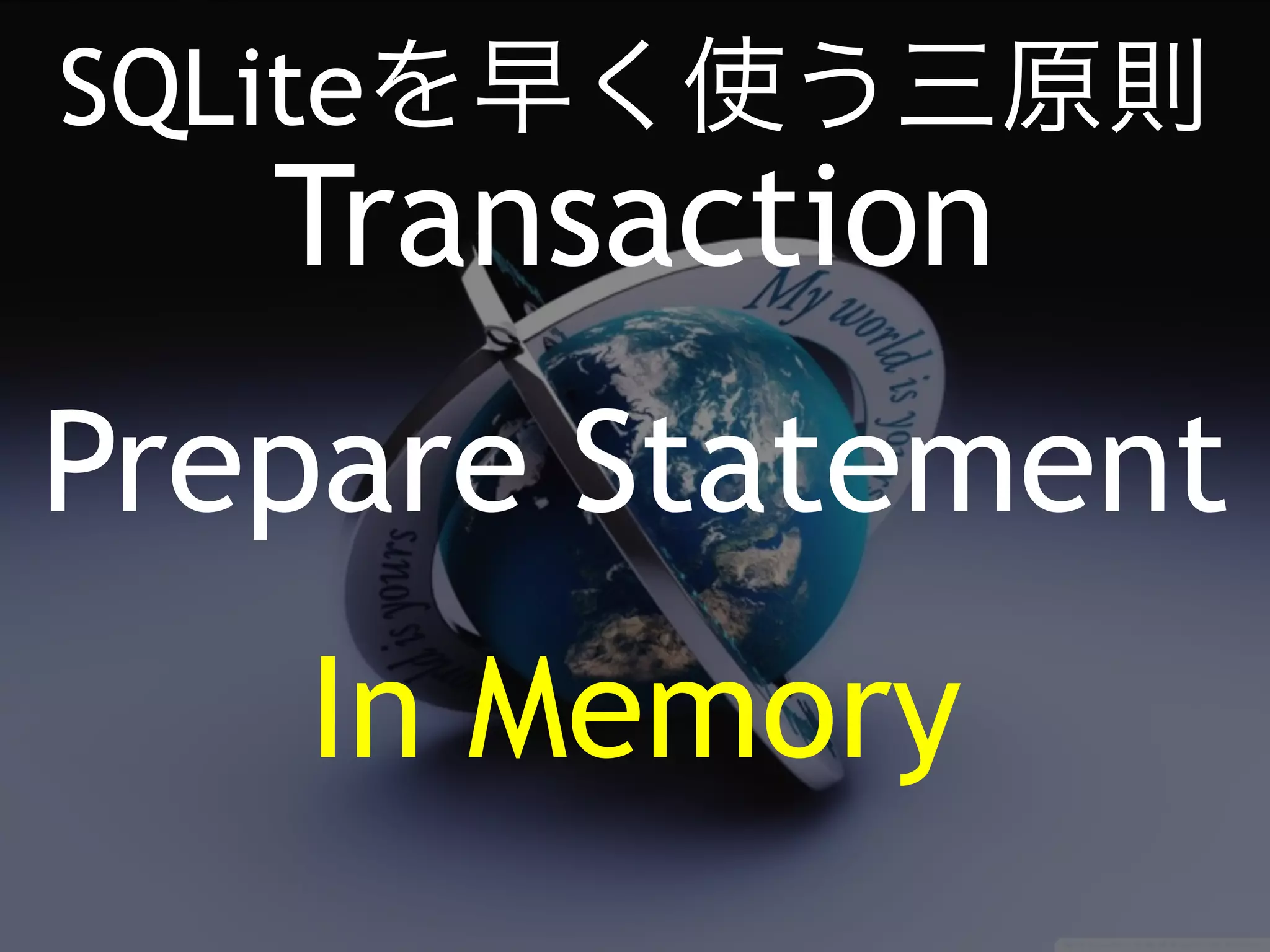 SQLiteを早く使う三原則 
Transaction 
Prepare Statement 
In Memory 
 