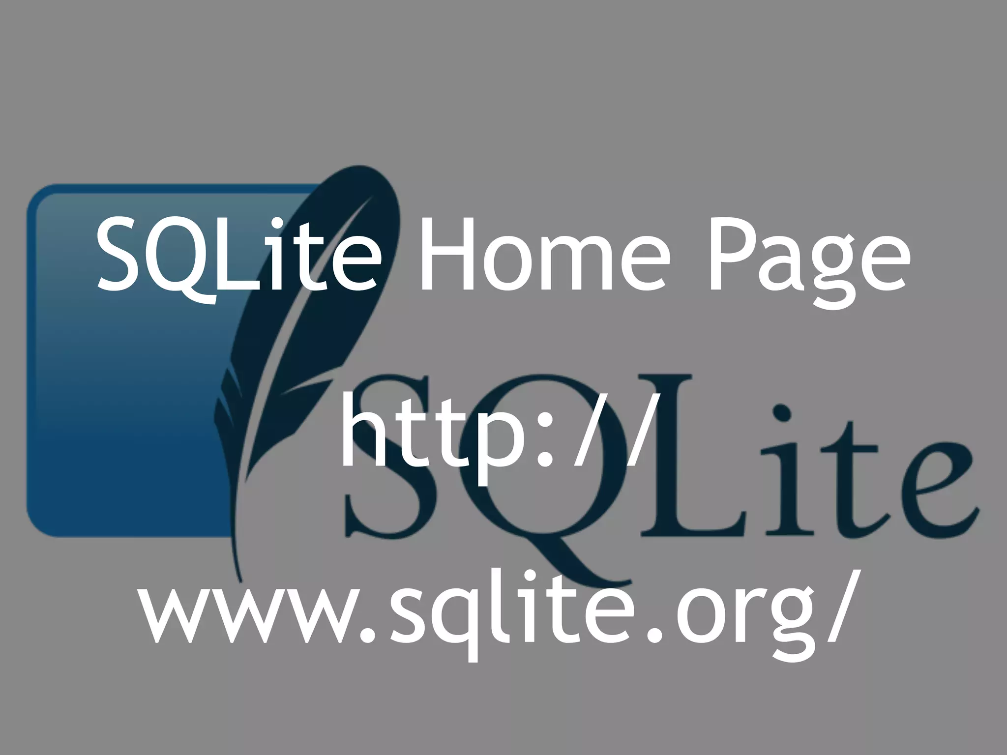 SQLite Home Page 
http:// 
www.sqlite.org/ 
 