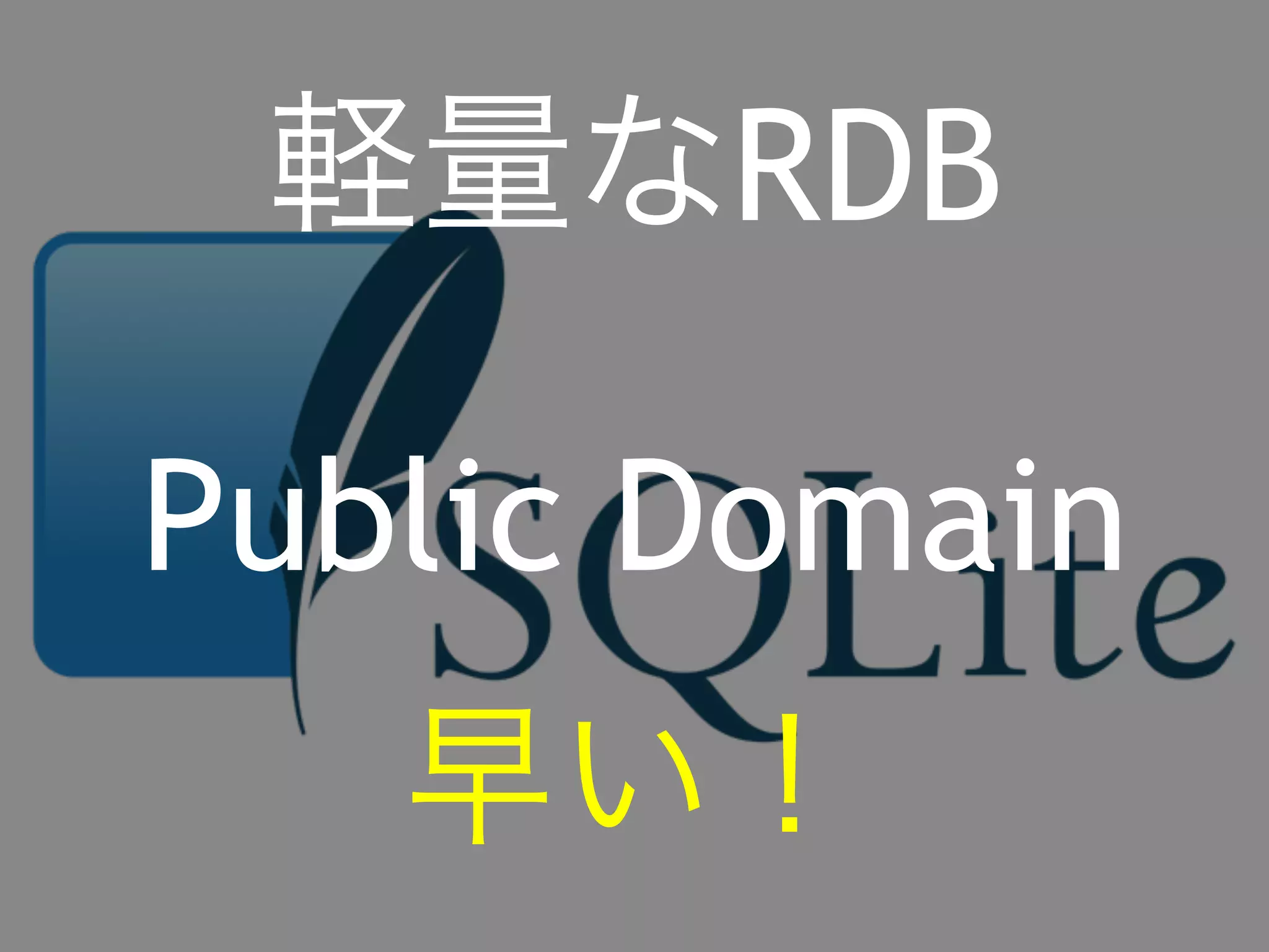 軽量なRDB 
Public Domain 
早い！ 
 