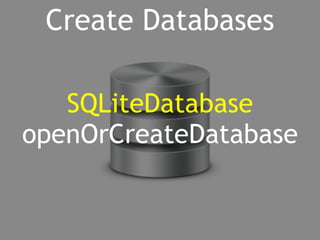 Create Databases 
SQLiteDatabase 
openOrCreateDatabase 
 