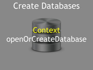 Create Databases 
Context 
openOrCreateDatabase 
 