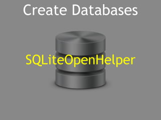 Create Databases 
SQLiteOpenHelper 
 