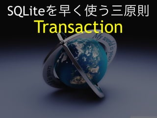 SQLiteを早く使う三原則 
Transaction 
 