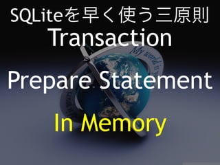 SQLiteを早く使う三原則 
Transaction 
Prepare Statement 
In Memory 
 
