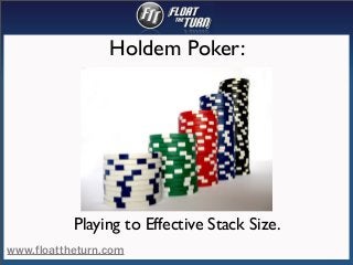 Holdem Poker:

Playing to Effective Stack Size.
www.floattheturn.com

 