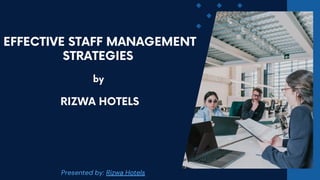 Presented by: Rizwa Hotels
EFFECTIVE STAFF MANAGEMENT
STRATEGIES
by
RIZWA HOTELS
 