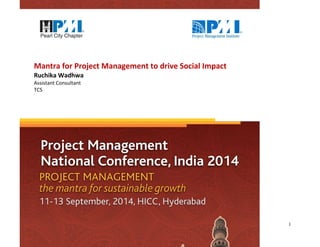 1 
Mantra for Project Management to drive Social Impact 
Ruchika Wadhwa Assistant Consultant TCS  