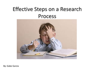 Effective Steps on a Research
                     Process




By: Gabe Garcia
 