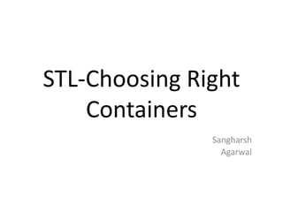 STL-Choosing Right
Containers
Sangharsh
Agarwal
 