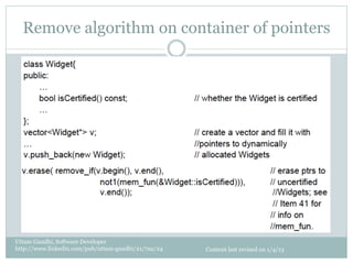 Remove algorithm on container of pointers




Uttam Gandhi, Software Developer
http://www.linkedin.com/pub/uttam-gandhi/21/7aa/24   Content last revised on 1/4/13
 