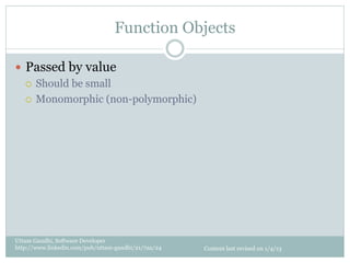 Function Objects

—  Passed by value
    ¡  Should be small

    ¡  Monomorphic (non-polymorphic)




Uttam Gandhi, Software Developer
http://www.linkedin.com/pub/uttam-gandhi/21/7aa/24   Content last revised on 1/4/13
 
