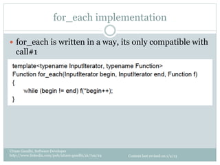 for_each implementation

—  for_each is written in a way, its only compatible with
   call#1




Uttam Gandhi, Software Developer
http://www.linkedin.com/pub/uttam-gandhi/21/7aa/24   Content last revised on 1/4/13
 