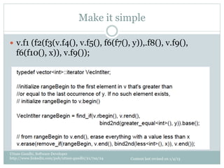 Make it simple

—  v.f1 (f2(f3(v.f4(), v.f5(), f6(f7(), y)),.f8(), v.f9(),
   f6(f10(), x)), v.f9());




Uttam Gandhi, Software Developer
http://www.linkedin.com/pub/uttam-gandhi/21/7aa/24   Content last revised on 1/4/13
 