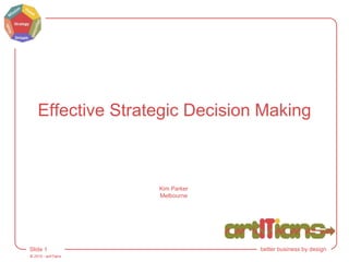 © 2015 - artITians
Slide 1 better business by design
Effective Strategic Decision Making
Kim Parker
Melbourne
 