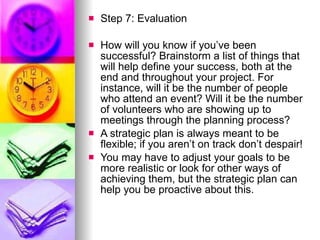 <ul><li>Step 7: Evaluation  </li></ul><ul><li>How will you know if you’ve been successful? Brainstorm a list of things tha...